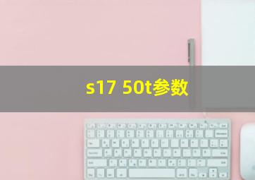 s17 50t参数